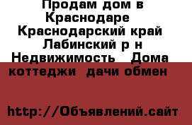 Продам дом в Краснодаре - Краснодарский край, Лабинский р-н Недвижимость » Дома, коттеджи, дачи обмен   